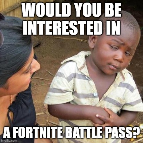 Third World Skeptical Kid | WOULD YOU BE INTERESTED IN; A FORTNITE BATTLE PASS? | image tagged in memes,third world skeptical kid | made w/ Imgflip meme maker