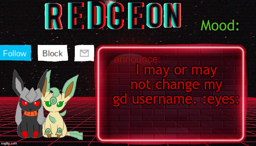 Redceon and Leafbreon Annocement template | I may or may not change my gd username. :eyes: | image tagged in redceon and leafbreon annocement template | made w/ Imgflip meme maker