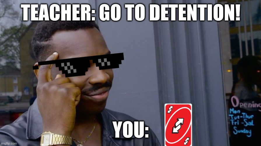 Good thinking | TEACHER: GO TO DETENTION! YOU: | image tagged in good thinking | made w/ Imgflip meme maker
