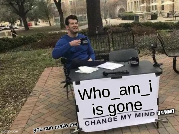 who_am_i is gone | Who_am_i is gone; IF U WANT; you can make me | image tagged in memes,change my mind | made w/ Imgflip meme maker