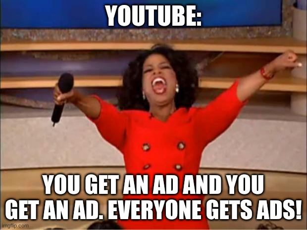 Oprah You Get A Meme | YOUTUBE:; YOU GET AN AD AND YOU GET AN AD. EVERYONE GETS ADS! | image tagged in memes,oprah you get a | made w/ Imgflip meme maker