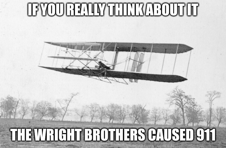 huh | IF YOU REALLY THINK ABOUT IT; THE WRIGHT BROTHERS CAUSED 911 | image tagged in wright brothers flyer plane first in flight,911 9/11 twin towers impact,skill issue | made w/ Imgflip meme maker