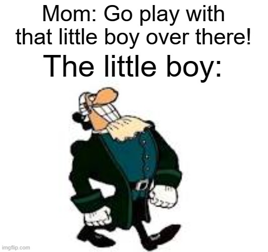 this may be just my mom that did this | Mom: Go play with that little boy over there! The little boy: | image tagged in memes | made w/ Imgflip meme maker