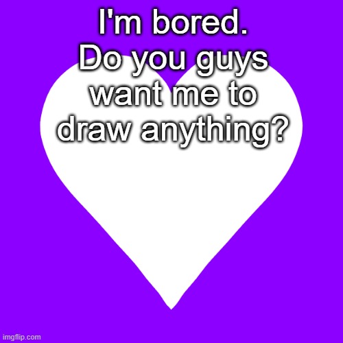 somethin easy tho | I'm bored. Do you guys want me to draw anything? | image tagged in white heart purple background | made w/ Imgflip meme maker