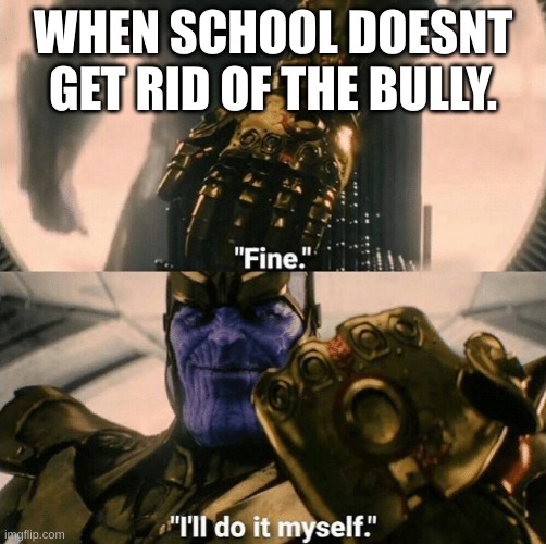 bully | WHEN SCHOOL DOESN'T GET RID OF THE BULLY. | image tagged in fine i'll do it myself,school | made w/ Imgflip meme maker
