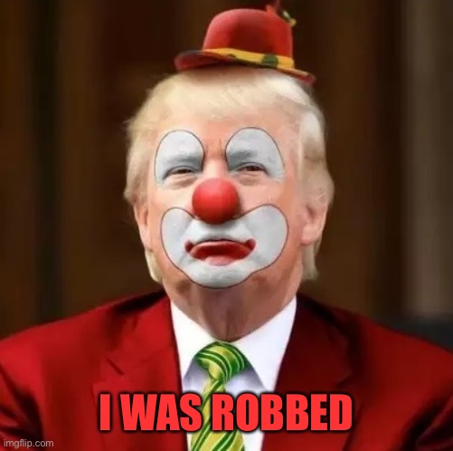 Donald Trump Clown | I WAS ROBBED | image tagged in donald trump clown | made w/ Imgflip meme maker