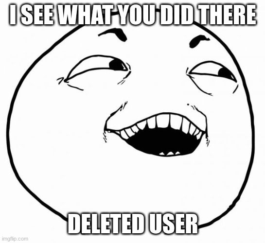 I SEE WHAT YOU DID THERE DELETED USER | image tagged in i see what you did there | made w/ Imgflip meme maker