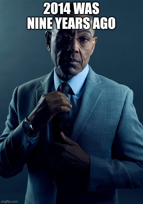 Gus Fring we are not the same | 2014 WAS NINE YEARS AGO | image tagged in gus fring we are not the same | made w/ Imgflip meme maker
