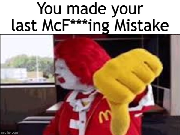 You made your Last Mc [Redacted] Mistake | You made your last McF***ing Mistake | image tagged in memes,ronald mcdonald,thumbs down,swearing,censored | made w/ Imgflip meme maker