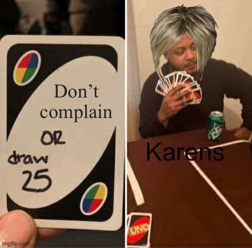 UNO Draw 25 Cards | Don’t complain; Karens | image tagged in memes,uno draw 25 cards | made w/ Imgflip meme maker
