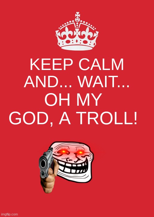 Keep Calm And Carry On Red | KEEP CALM AND... WAIT... OH MY GOD, A TROLL! | image tagged in memes,keep calm and carry on red | made w/ Imgflip meme maker
