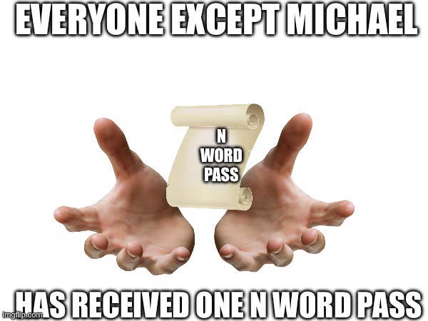 Received n word pass | EVERYONE EXCEPT MICHAEL; N WORD PASS; HAS RECEIVED ONE N WORD PASS | image tagged in n word | made w/ Imgflip meme maker