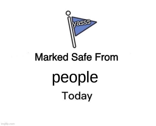 Marked Safe From | yasss; people | image tagged in memes,marked safe from | made w/ Imgflip meme maker