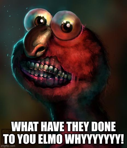 elmo | WHAT HAVE THEY DONE TO YOU ELMO WHYYYYYYY! | image tagged in scary elmo,elmo maligno | made w/ Imgflip meme maker