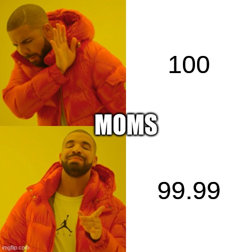 only moms | 100; MOMS; 99.99 | image tagged in memes,drake hotline bling | made w/ Imgflip meme maker