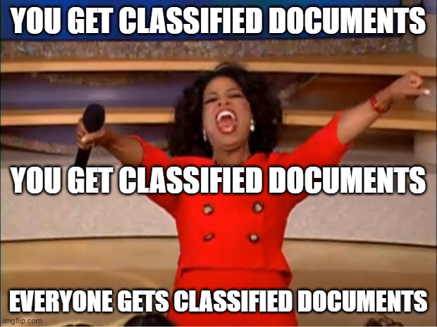 Oprah You Get A | YOU GET CLASSIFIED DOCUMENTS; YOU GET CLASSIFIED DOCUMENTS; EVERYONE GETS CLASSIFIED DOCUMENTS | image tagged in memes,oprah you get a | made w/ Imgflip meme maker