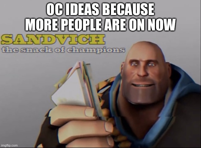 sandvich the snack of champions | OC IDEAS BECAUSE MORE PEOPLE ARE ON NOW | image tagged in sandvich the snack of champions | made w/ Imgflip meme maker