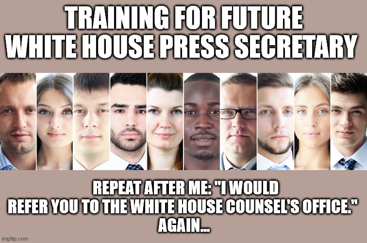 TRAINING FOR FUTURE WHITE HOUSE PRESS SECRETARY; REPEAT AFTER ME: "I WOULD REFER YOU TO THE WHITE HOUSE COUNSEL'S OFFICE."  
AGAIN... | image tagged in biden,karine jean-pierre,press secretary | made w/ Imgflip meme maker