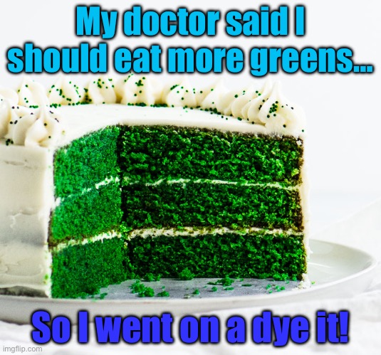 Follow me for more dietary tips! | My doctor said I should eat more greens…; So I went on a dye it! | image tagged in funny | made w/ Imgflip meme maker