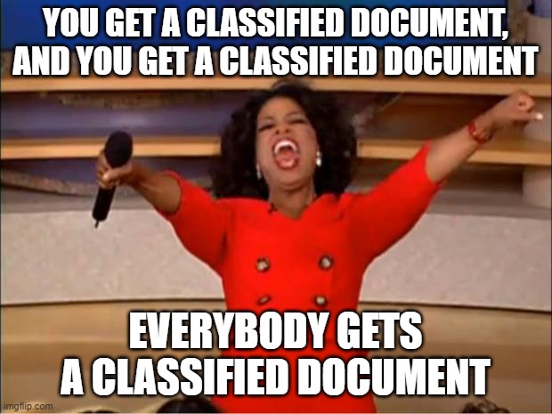 Oprah You Get A | YOU GET A CLASSIFIED DOCUMENT, AND YOU GET A CLASSIFIED DOCUMENT; EVERYBODY GETS A CLASSIFIED DOCUMENT | image tagged in memes,oprah you get a | made w/ Imgflip meme maker