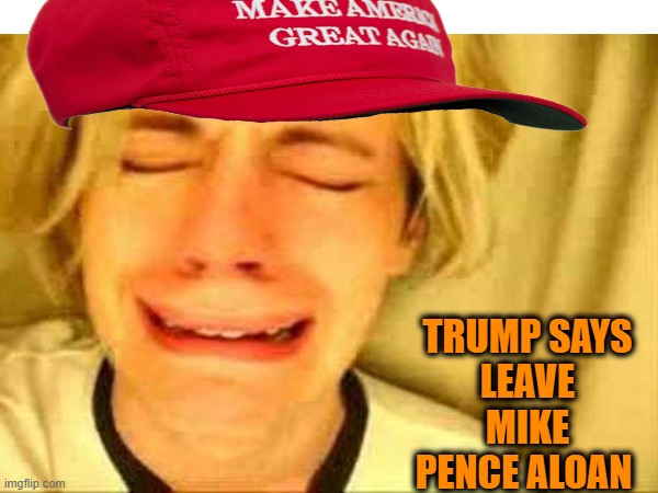 TRUMP SAYS
LEAVE MIKE PENCE ALOAN | made w/ Imgflip meme maker