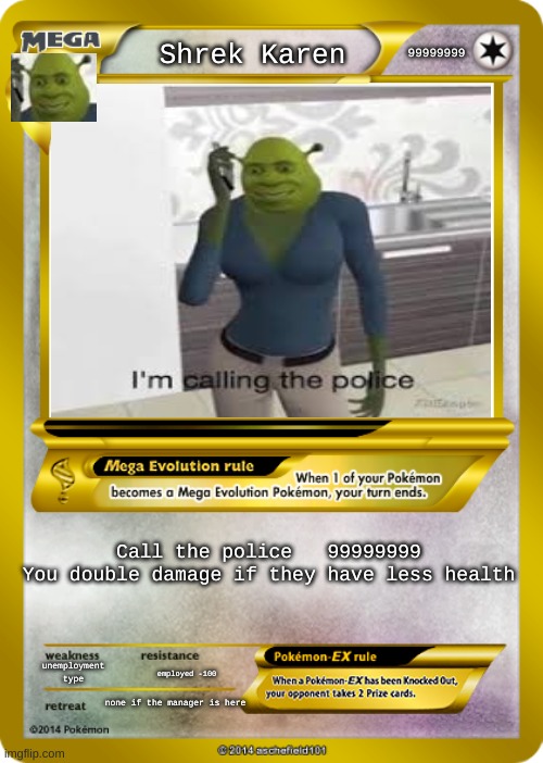 Pokemon card meme | 99999999; Shrek Karen; Call the police   99999999
You double damage if they have less health; unemployment type; employed -100; none if the manager is here | image tagged in pokemon card meme | made w/ Imgflip meme maker