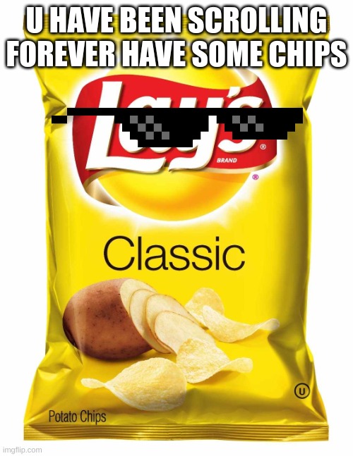 yummy | U HAVE BEEN SCROLLING FOREVER HAVE SOME CHIPS | image tagged in lays chips,potato chips | made w/ Imgflip meme maker