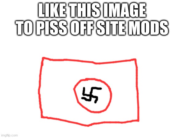 LIKE THIS IMAGE TO PISS OFF SITE MODS | made w/ Imgflip meme maker