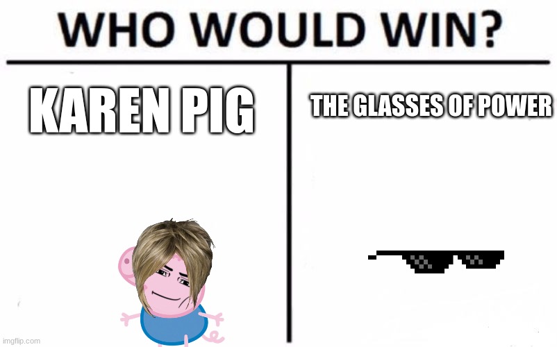 this one is hard | THE GLASSES OF POWER; KAREN PIG | image tagged in memes,who would win | made w/ Imgflip meme maker