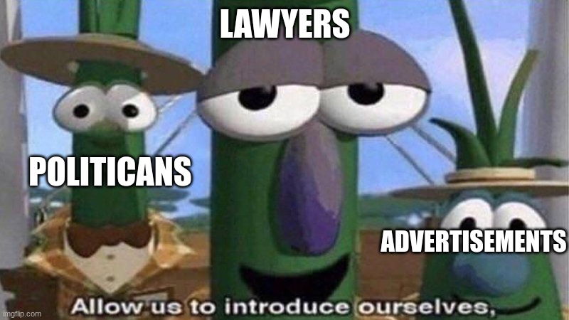 VeggieTales 'Allow us to introduce ourselfs' | LAWYERS POLITICANS ADVERTISEMENTS | image tagged in veggietales 'allow us to introduce ourselfs' | made w/ Imgflip meme maker