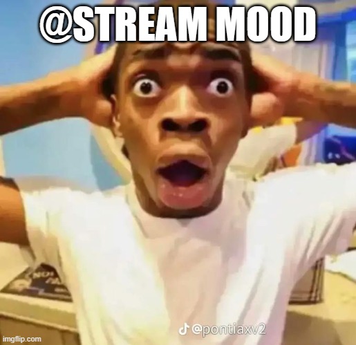 . | @STREAM MOOD | image tagged in shocked black guy | made w/ Imgflip meme maker