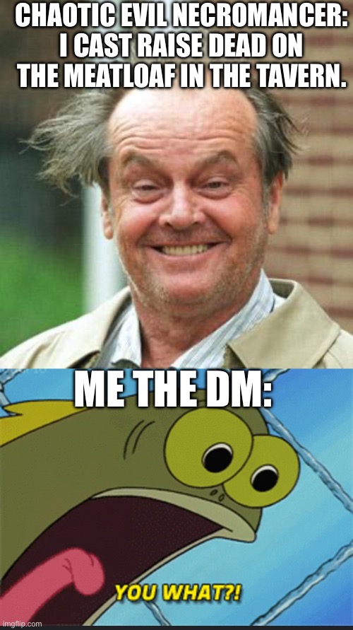 Being a dm be like… |  CHAOTIC EVIL NECROMANCER:
I CAST RAISE DEAD ON THE MEATLOAF IN THE TAVERN. ME THE DM: | image tagged in jack nicholson crazy hair,dnd,dungeons and dragons,you what | made w/ Imgflip meme maker