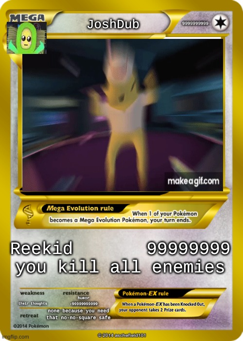 Pokemon card meme | 9999999999; JoshDub; Reekid       99999999
you kill all enemies; their thoughts; humor -99999999999; none because you need that no-no-square safe | image tagged in pokemon card meme | made w/ Imgflip meme maker
