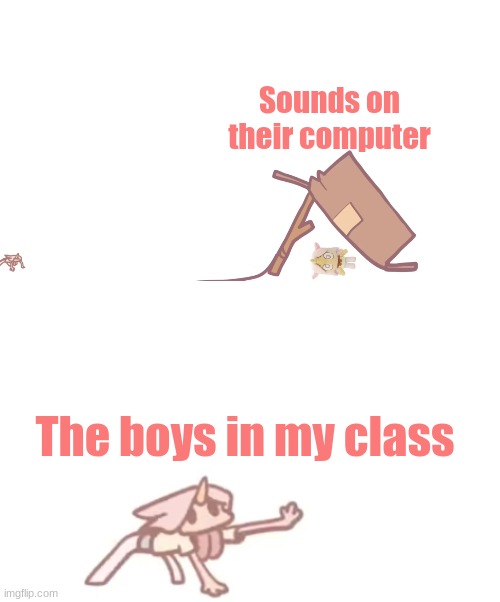 I need x | Sounds on their computer; The boys in my class | image tagged in i need x | made w/ Imgflip meme maker