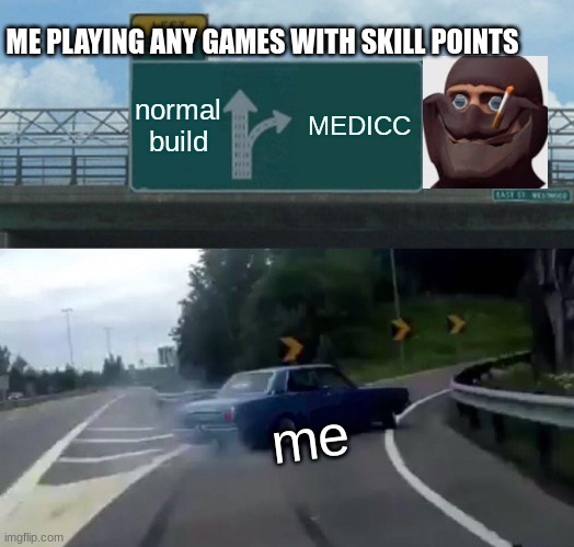 skill dif | ME PLAYING ANY GAMES WITH SKILL POINTS; normal build; MEDICC; me | image tagged in memes,left exit 12 off ramp,tf2,spy,skill,the medic tf2 | made w/ Imgflip meme maker