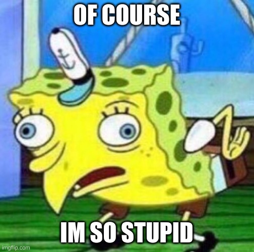 Sarcastic spongebob | OF COURSE IM SO STUPID | image tagged in sarcastic spongebob | made w/ Imgflip meme maker