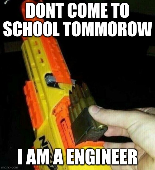 dont come to school tommorrow | DONT COME TO SCHOOL TOMMOROW; I AM A ENGINEER | image tagged in dont come to school tommorrow,nerf,gun,school,engineering,dispicable | made w/ Imgflip meme maker