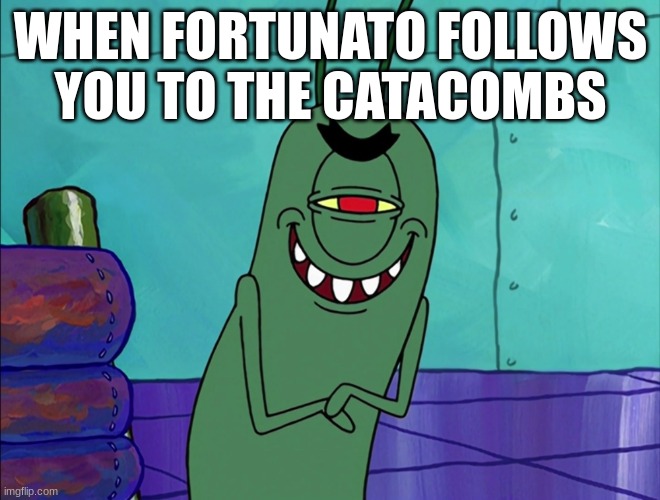 hehehehehehehehehehe | WHEN FORTUNATO FOLLOWS  YOU TO THE CATACOMBS | image tagged in hehehe | made w/ Imgflip meme maker