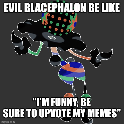 Do not upvote | EVIL BLACEPHALON BE LIKE; “I’M FUNNY, BE SURE TO UPVOTE MY MEMES” | image tagged in the clown | made w/ Imgflip meme maker