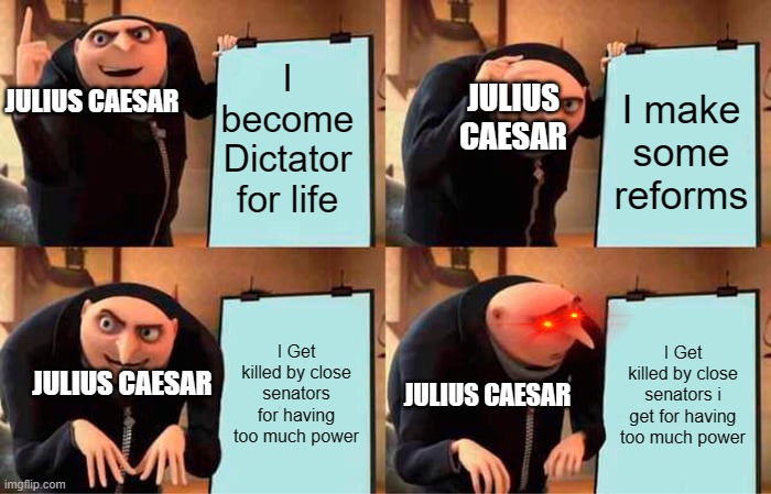 Gru's Plan | I become Dictator for life; JULIUS CAESAR; I make some reforms; JULIUS CAESAR; I Get killed by close senators for having too much power; I Get killed by close senators i get for having too much power; JULIUS CAESAR; JULIUS CAESAR | image tagged in memes,gru's plan | made w/ Imgflip meme maker