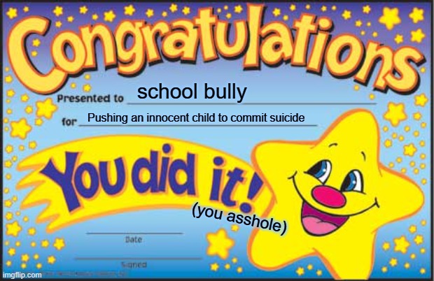 Happy Star Congratulations Meme | school bully; Pushing an innocent child to commit suicide; (you asshole) | image tagged in memes,happy star congratulations,school,bully | made w/ Imgflip meme maker