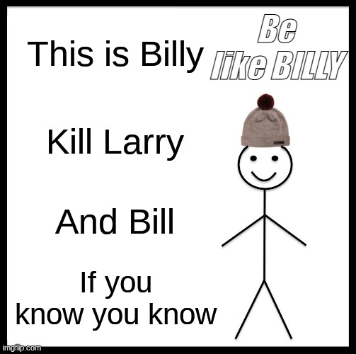 Be Like Bill | Be like BILLY; This is Billy; Kill Larry; And Bill; If you know you know | image tagged in memes,be like bill | made w/ Imgflip meme maker
