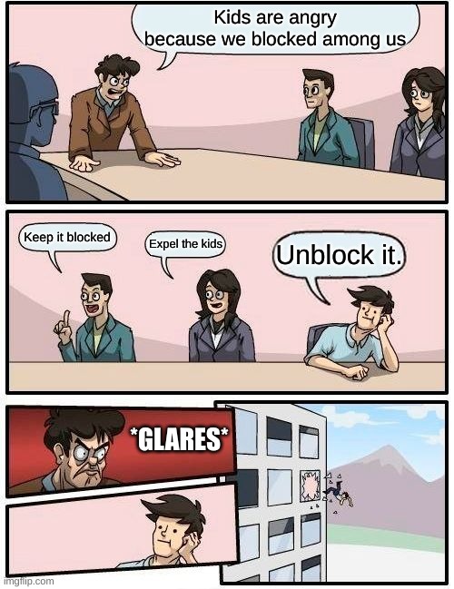 among us meme | Kids are angry because we blocked among us; Keep it blocked; Expel the kids; Unblock it. *GLARES* | image tagged in memes,boardroom meeting suggestion | made w/ Imgflip meme maker