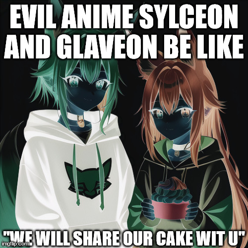 shitpost | EVIL ANIME SYLCEON AND GLAVEON BE LIKE; "WE WILL SHARE OUR CAKE WIT U" | image tagged in sylc and glav sharing cake | made w/ Imgflip meme maker