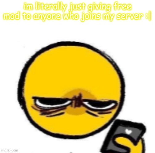 looking at phone | im literally just giving free mod to anyone who joins my server :| | image tagged in looking at phone | made w/ Imgflip meme maker