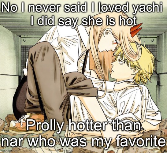 Denji and power | No I never said I loved yachi 
I did say she is hot; Prolly hotter than nar who was my favorite | image tagged in denji and power | made w/ Imgflip meme maker