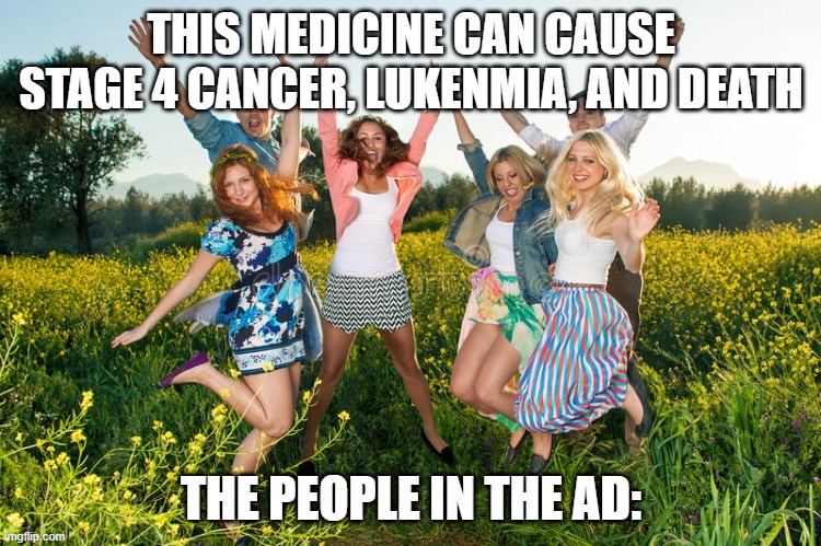Like seriously | THIS MEDICINE CAN CAUSE STAGE 4 CANCER, LUKENMIA, AND DEATH; THE PEOPLE IN THE AD: | image tagged in excited people | made w/ Imgflip meme maker