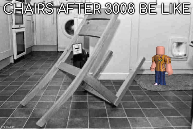 IKEA fail | CHAIRS AFTER 3008 BE LIKE | image tagged in ikea,broken,chair,roblox | made w/ Imgflip meme maker
