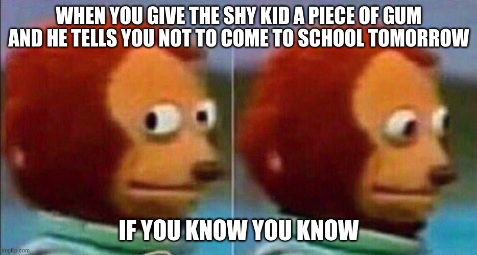 dark | WHEN YOU GIVE THE SHY KID A PIECE OF GUM AND HE TELLS YOU NOT TO COME TO SCHOOL TOMORROW; IF YOU KNOW YOU KNOW | image tagged in monkey looking away | made w/ Imgflip meme maker