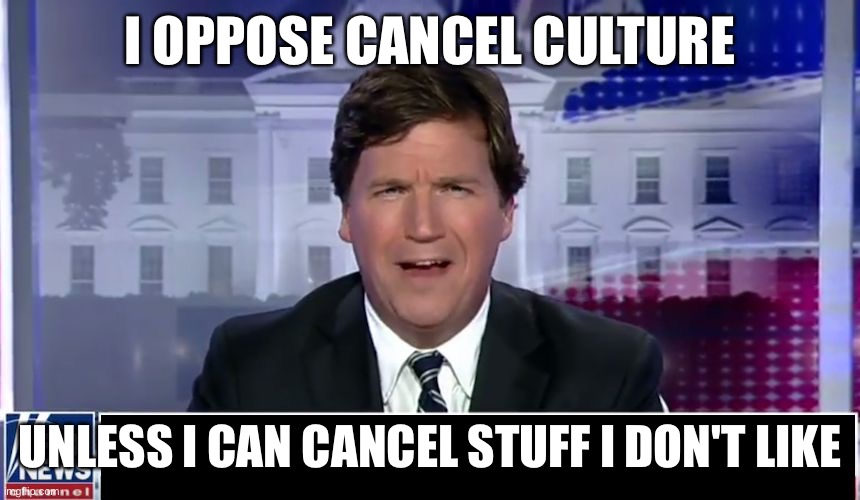 Tucker Carlson | I OPPOSE CANCEL CULTURE; UNLESS I CAN CANCEL STUFF I DON'T LIKE | image tagged in tucker carlson | made w/ Imgflip meme maker